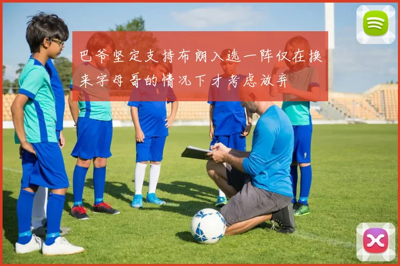 巴爷坚定支持布朗入选一阵仅在换来字母哥的情况下才考虑放弃