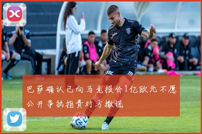 巴萨确认已向马竞报价1亿欧元不愿公开争执指责对方撒谎