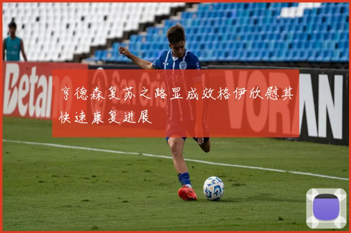 亨德森复苏之路显成效格伊欣慰其快速康复进展