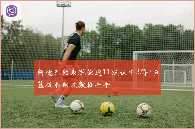 阿德巴约表现低迷11投仅中3得7分篮板和助攻数据平平