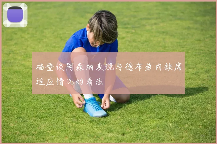 福登谈阿森纳表现与德布劳内缺席适应情况的看法